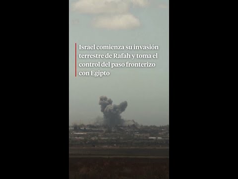 Israel comienza su invasión terrestre de Rafah y toma el control del paso fronterizo  con Egipto