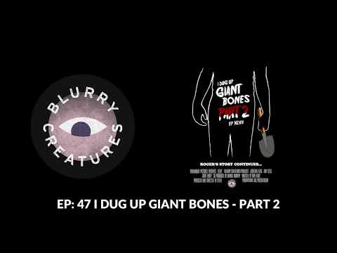 EP: 47 I DUG UP GIANT BONES - PART 2 - Blurry Creatures