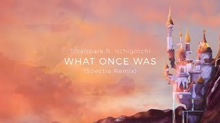 Totalspark ft. Itchigotchi - What Once Was (Spectra Remix)
