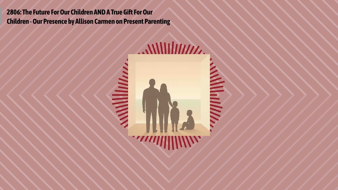 2806: The Future For Our Children AND A True Gift For Our Children - Our Presence by Allison...