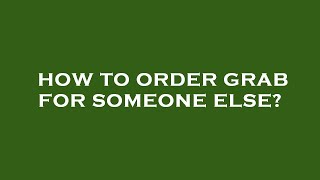 How to order grab for someone else?