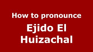 How to pronounce Ejido El Huizachal