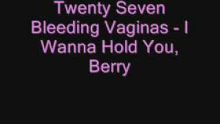 Twenty Seven Bleeding Vaginas - I Wanna Hold You, Berry