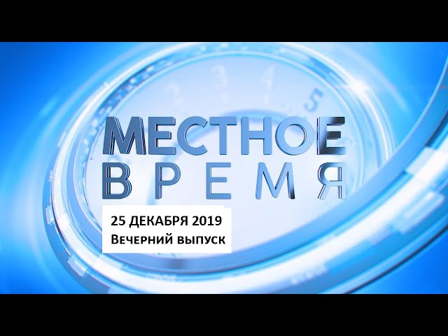 «Местное время» 25 декабря 2019 Вечерний выпуск