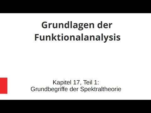 Grundbegriffe der Funktionalanalysis - Kapitel 17, Teil 1 - Grundlagen der Spektraltheorie