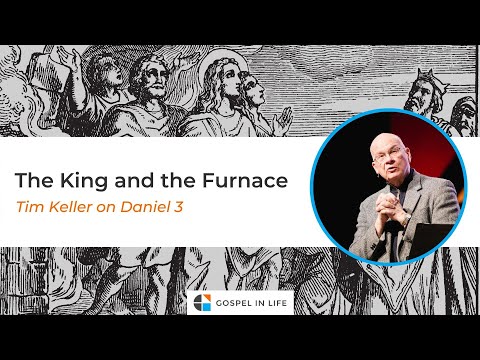 The King and the Furnace – Timothy Keller [Sermon]