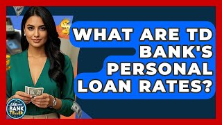 What Are TD Bank's Personal Loan Rates - Ask Your Bank Teller