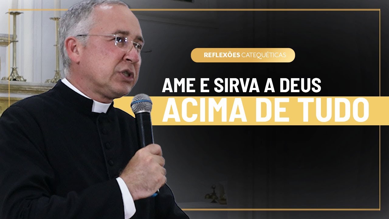 Como amar e servir a Deus acima de tudo?