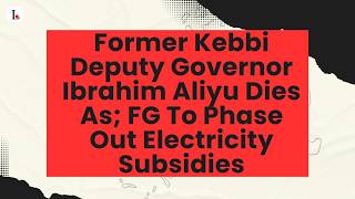 Former Kebbi Deputy Governor Ibrahim Aliyu Dies As; FG To Phase Out Electricity Subsidies