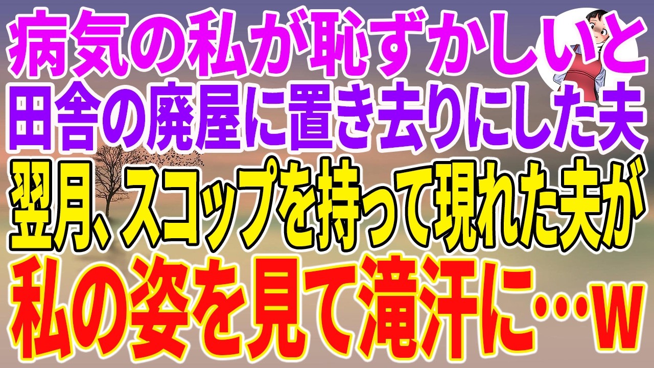 【スカッとする話】病気の私が恥ずかしいと田舎の廃屋に置き去りにした夫。翌月、スコップを持って現れた夫が私の姿を見て滝汗に…w【朗読】【スカッと】