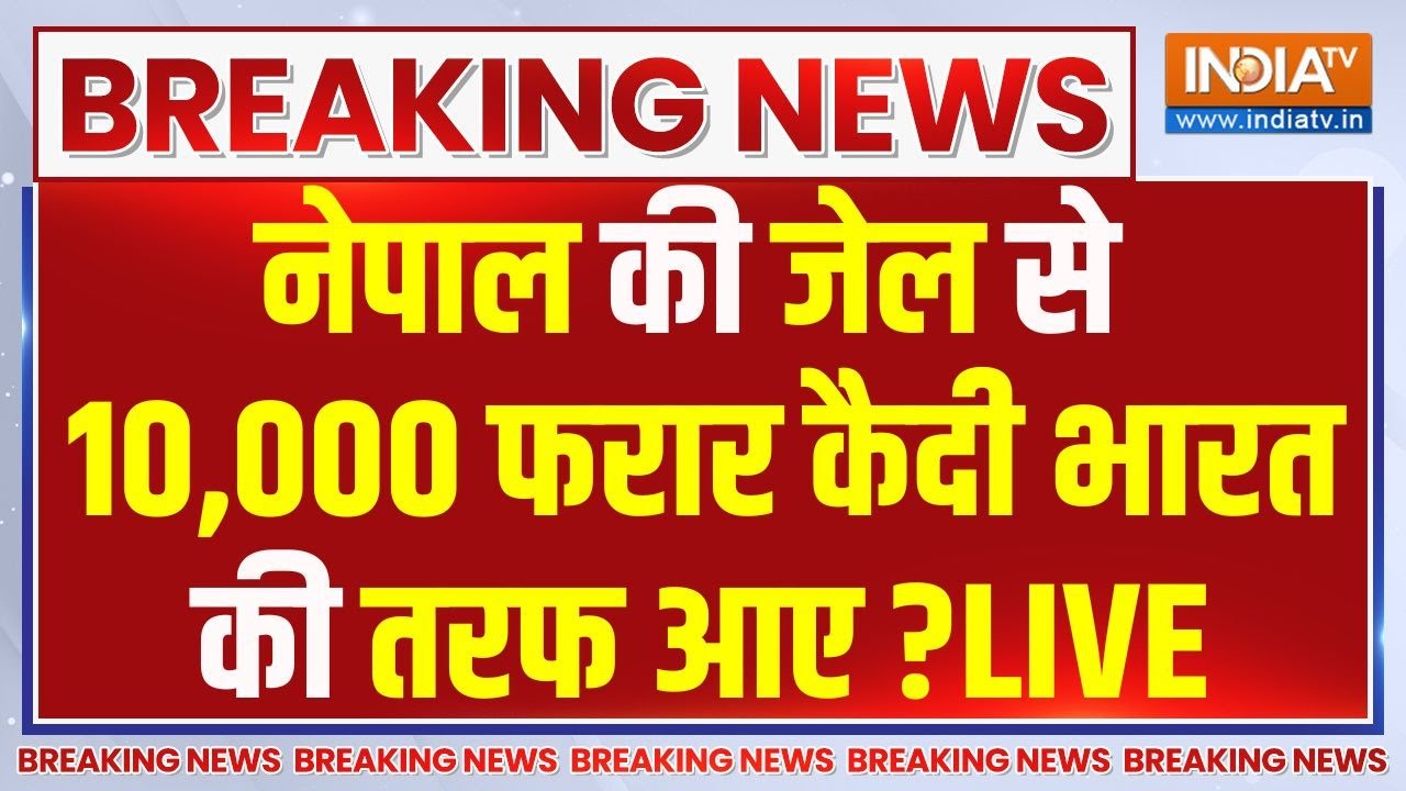 India Nepal Big Breaking News LIVE : नेपाल की जेल से 10, 000 फरार  कैदी भारत की तर?