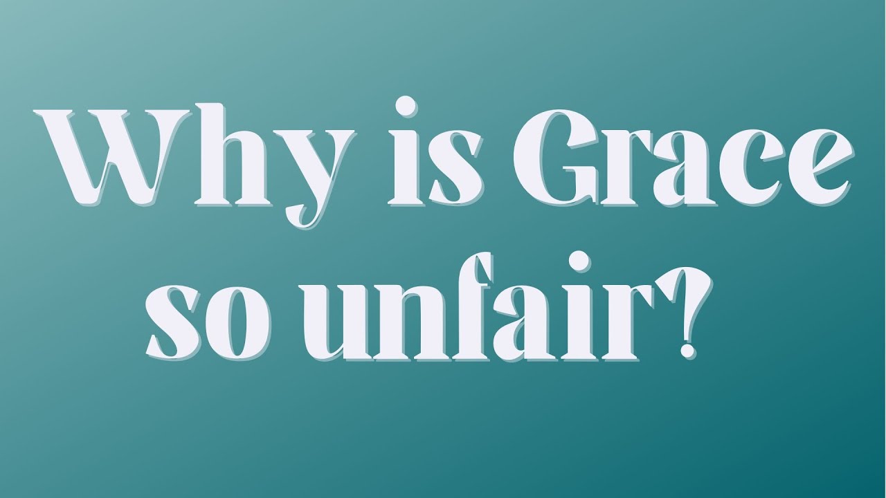 Why is Grace so Unfair?