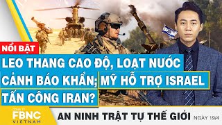 Leo thang cao độ, loạt nước cảnh báo khẩn;Mỹ hỗ trợ Israel tấn công Iran? | FBNC