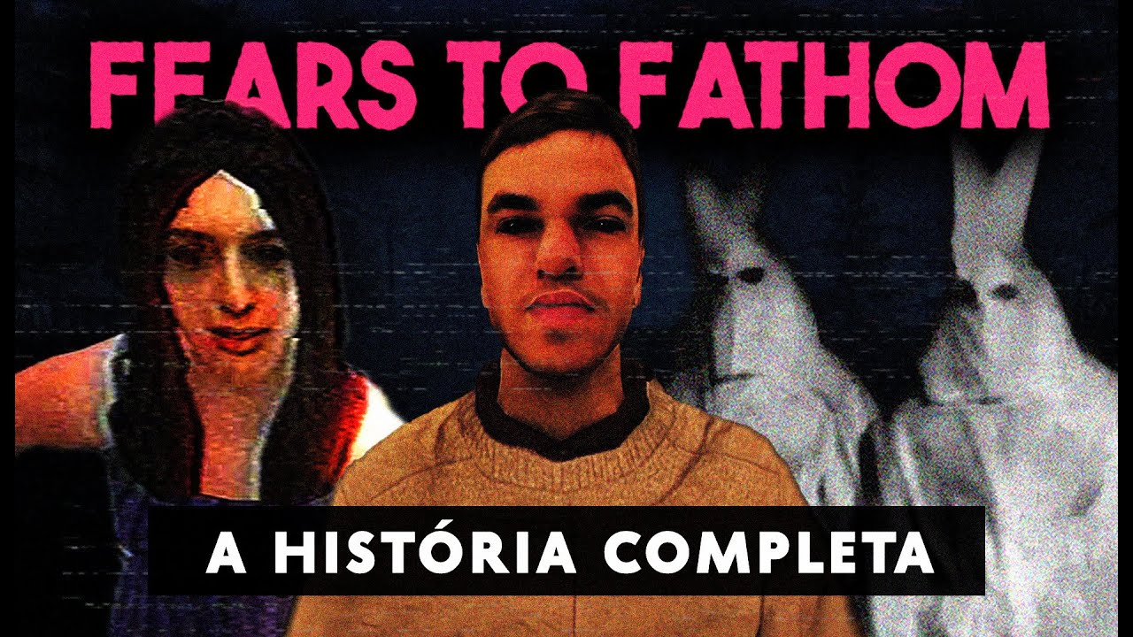 A História Completa de Fears to Fathom