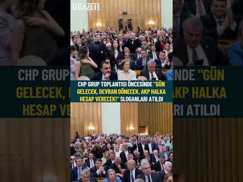 CHP Grup Toplantısı'nda  "Gün gelecek, devran dönecek, AKP halka hesap verecek!" sloganları atıldı