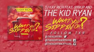 DJ Kay Rich Feat. The Kid Ryan & Syrup - "What You Sippin On" (Audio)