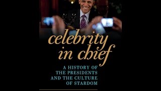 Celebrity in Chief: A History of the Presidents and the Culture of Stardom