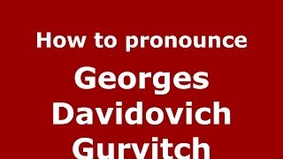How to pronounce Georges Davidovich Gurvitch
