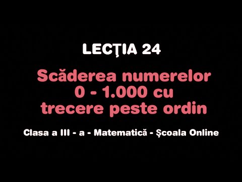 Lecţia 24. Scăderea numerelor 0 - 1.000 cu trecere peste ordin  - Matematică - ŞCOALA ONLINE