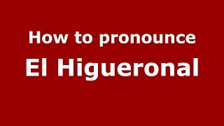 How to pronounce El Higueronal