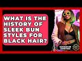 What Is The History Of Sleek Bun Styles For Black Hair Black Beauty And Fashion Trends