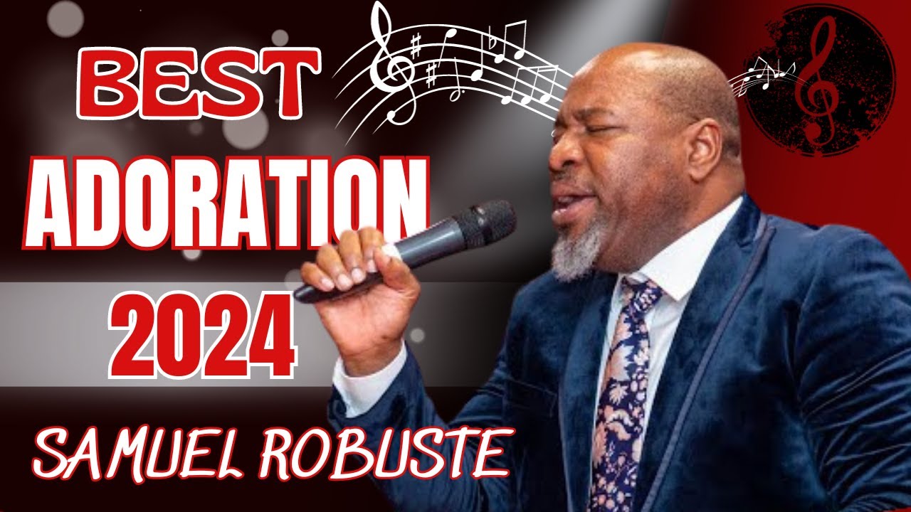 ADORATION ET LOUANGE || LA COLLECTION ULTIME DE MUSIQUE CHRÉTIENNE POUR 2024 || SAMUEL ROBUSTE🙏🎶