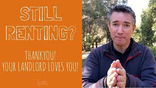 Ep135. Still Renting? Your landlord LOVES you!