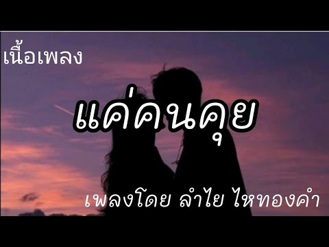 แค่คนคุย -​ ลำไย ไหทองคำ [เนื้อเพลง]​