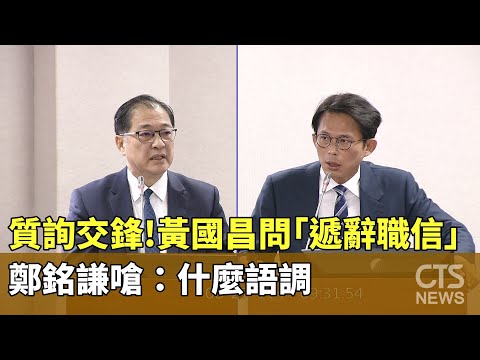 質詢交鋒！　黃國昌問「遞辭職信」　鄭銘謙嗆：什麼語調