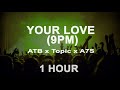 ATB x Topic x A7S - Your Love (9PM) (1 Hour)