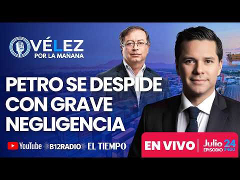 ENVIVO -  GOB. PETRO SE DESPIDE CON GRAVE NEGLIGENCIA, Más aranceles - Vélez Por La Mañana