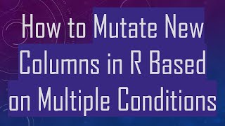 Download the video "How to Mutate New Columns in R Based on Multiple Conditions"