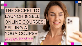 The Secret to Launch & Sell Online Courses: Selling an Online Yoga Course