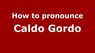 How to pronounce Caldo Gordo