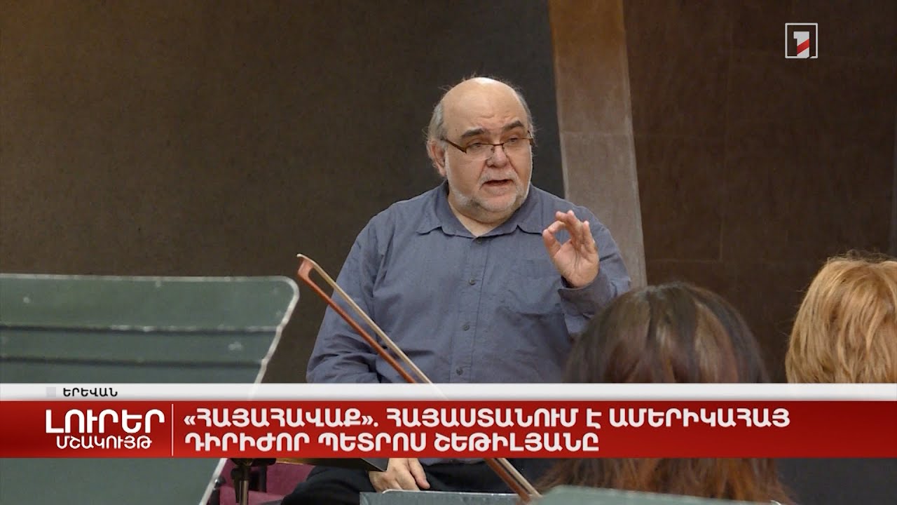 «Հայահավաք». Հայաստանում է ամերիկահայ դիրիժոր Պետրոս Շեթիլյանը
