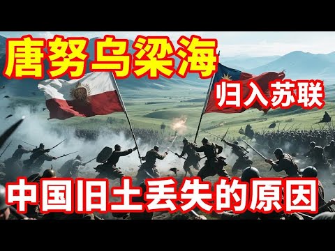 历史上的中国旧土唐努乌梁海，17万平方公里的富饶之地！没有任何条约依据为何会并入苏联？地理知识#历史