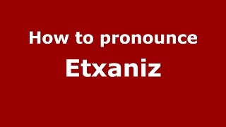 How to pronounce Etxaniz