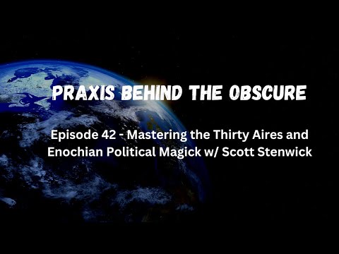 Praxis Behind The Obscure: Mastering the 30 Aires and Enochian Politcal Magick w/ Scott Stenwick