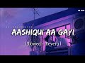 Aashiqui Aa Gayi Slowed Reverb Arijit Singh Radhe Shyam