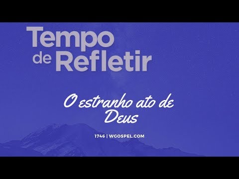 Tempo de Refletir 1746 - O estranho ato de Deus