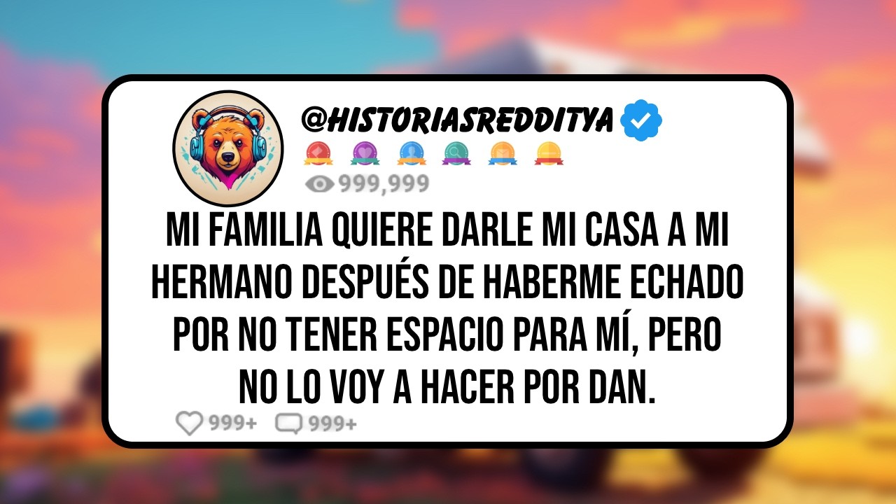 Mi FAMILIA Quiere Darle mi Casa a mi HERMANO Después de Haberme ECHADO por no Tener Espacio para ...