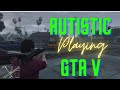 GTA 5 Autistic Playing GTA 5 Grand Theft Auto V GTA V