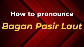 How to pronounce Bagan Pasir Laut
