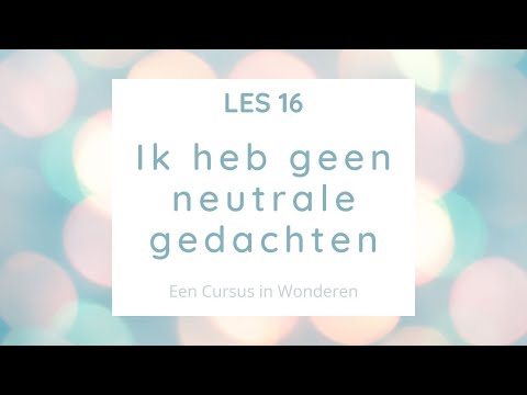 Les 16 Ik heb geen neutrale gedachten. Een Cursus In Wonderen ECIW