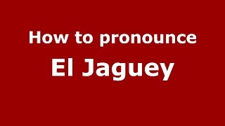 How to pronounce El Jaguey