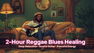 2-Hour Reggae Blues Healing | Deep Relaxation • Soulful Guitar • Peaceful Energy