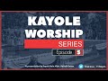 KAYOLE WORSHIP SERIES EPISODE 5