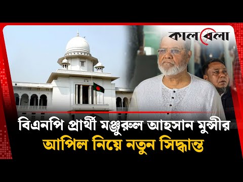 বিএনপি প্রার্থী মঞ্জুরুল আহসান মুন্সীর আপিল নিয়ে নতুন সিদ্ধান্ত | Munshi's Appeal Hearing | Kalbela