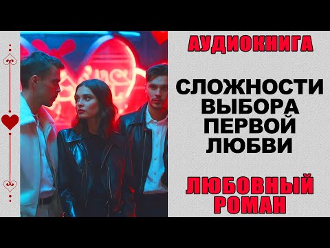 АУДИОКНИГА ❤️ ЛЮБОВНЫЙ РОМАН ❤️ СЛОЖНОСТИ ВЫБОРА ПЕРВОЙ ЛЮБВИ