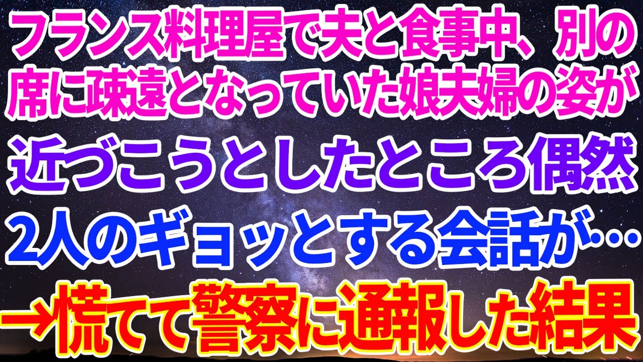 【スカッとする話】フランス料理屋で夫と食事中をしていたら、別の席に疎遠となっていた娘夫婦の姿が。近づこうとしたところ、偶然2人の会話が聞こえてきて…→慌てて警察に通報した結果【修羅場】【スカッと】
